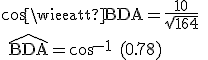 \textrm cos \widehat{BDA}=\frac{10}{\sqrt{164}} \\ \widehat{BDA}=cos^{-1} (0.78)